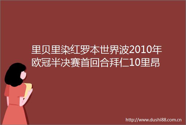 里贝里染红罗本世界波2010年欧冠半决赛首回合拜仁10里昂