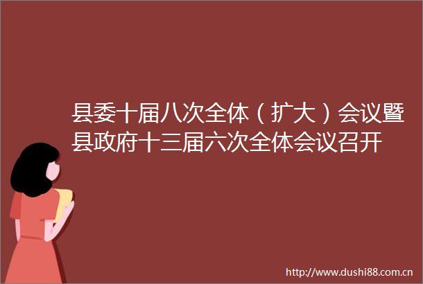 县委十届八次全体（扩大）会议暨县十三届六次全体会议召开