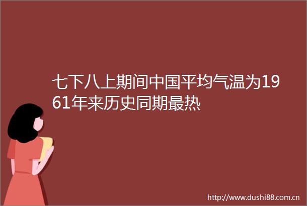 七下八上期间平均气温为1961年来历史同期最热