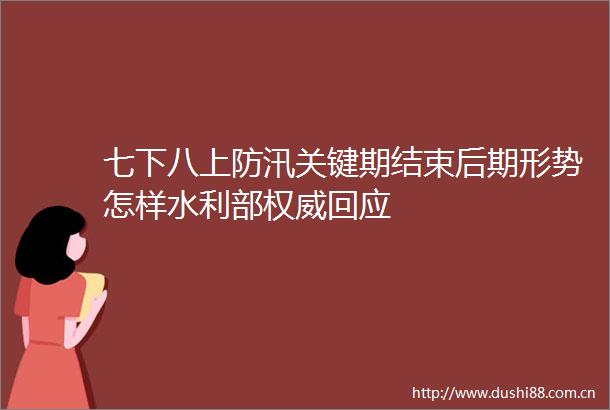 七下八上防汛关键期结束后期形势怎样水利部权威回应