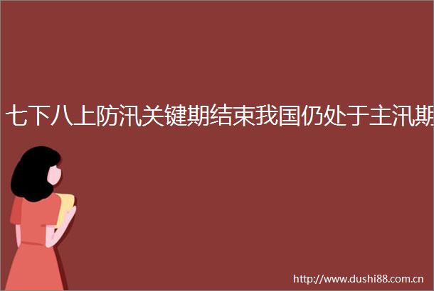 七下八上防汛关键期结束我国仍处于主汛期