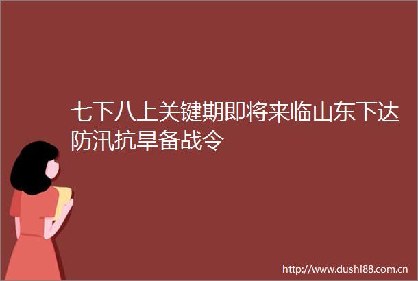 七下八上关键期即将来临山东下达防汛抗旱备战令