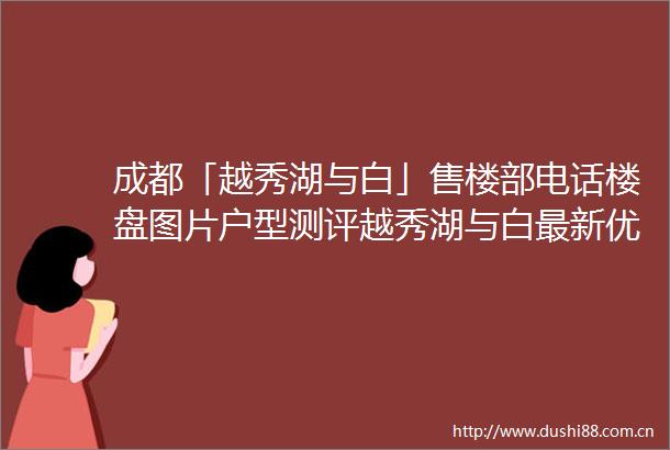 成都「越秀湖与白」售楼部电话楼盘图片户型测评越秀湖与白最新优惠活动
