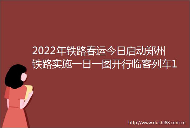 2022年铁路春运今日启动郑州铁路实施一日一图开行临客列车133对