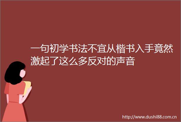 一句初学书法不宜从楷书入手竟然激起了这么多反对的声音
