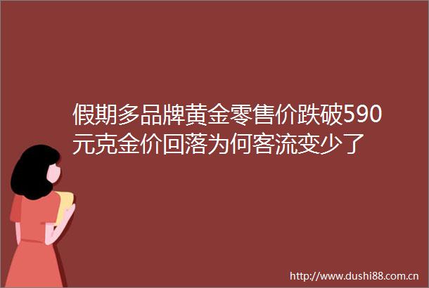 假期多品牌黄金零售价跌破590元克金价回落为何客流变少了