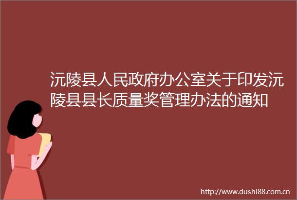 沅陵县办公室关于印发沅陵县县长质量奖管理办法的通知