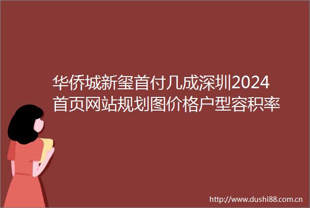 华侨城新玺首付几成深圳2024首页网站规划图价格户型容积率