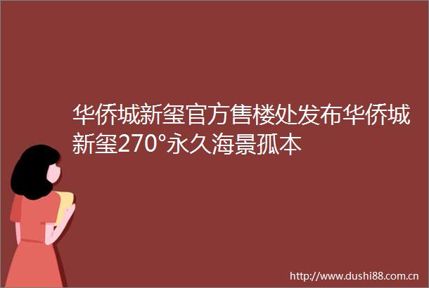 华侨城新玺官方售楼处发布华侨城新玺270°永久海景孤本