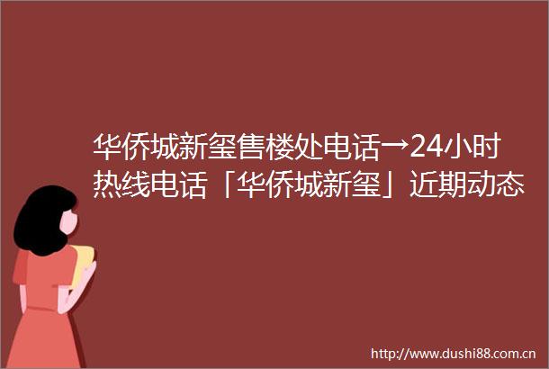 华侨城新玺售楼处电话→24小时热线电话「华侨城新玺」近期动态