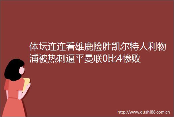 体坛连连看雄鹿险胜凯尔特人利物浦被热刺逼平曼联0比4惨败