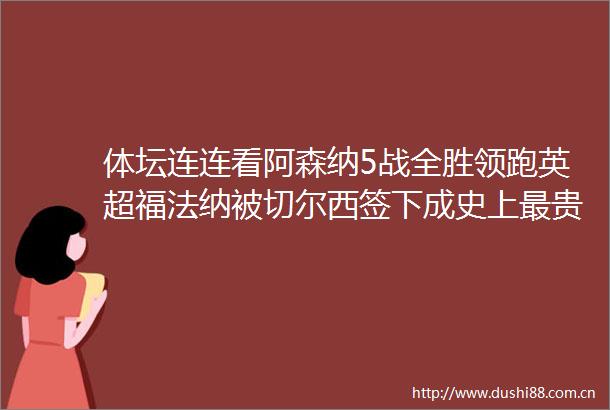 体坛连连看阿森纳5战全胜领跑英超福法纳被切尔西签下成史上最贵中卫