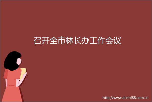 召开全市林长办工作会议