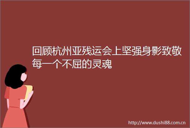 回顾杭州亚残运会上坚强身影致敬每一个不屈的灵魂