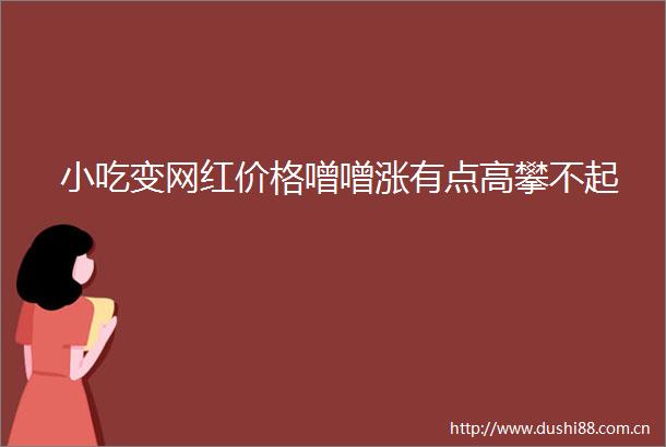 小吃变网红价格噌噌涨有点高攀不起
