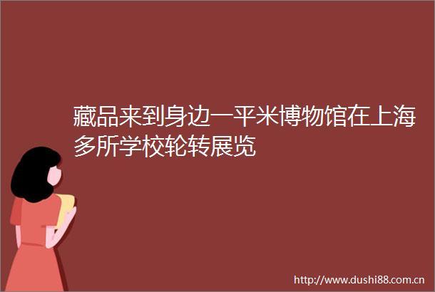 藏品来到身边一平米博物馆在上海多所学校轮转展览