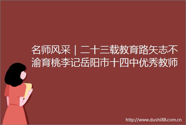 名师风采｜二十三载教育路矢志不渝育桃李记岳阳市十四中优秀教师黄利平