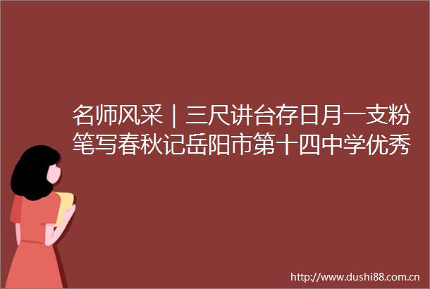 名师风采｜三尺讲台存日月一支粉笔写春秋记岳阳市第十四中学优秀教师朱晶晶老师