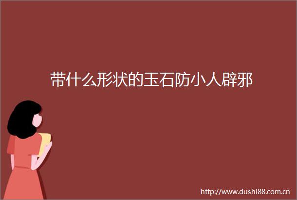 带什么形状的玉石防辟邪