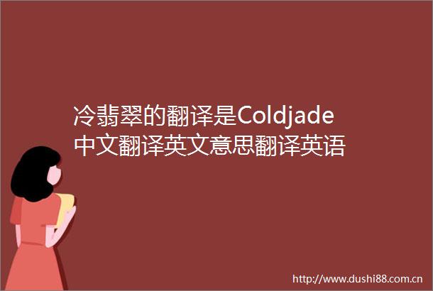 冷翡翠的翻译是Coldjade中文翻译英文意思翻译英语