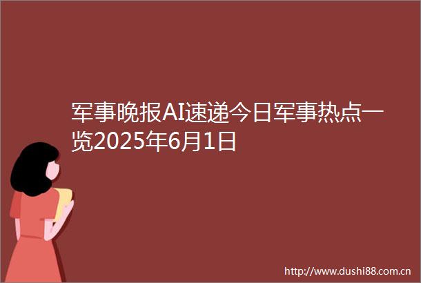 军事晚报AI速递今日军事热点一览2025年6月1日