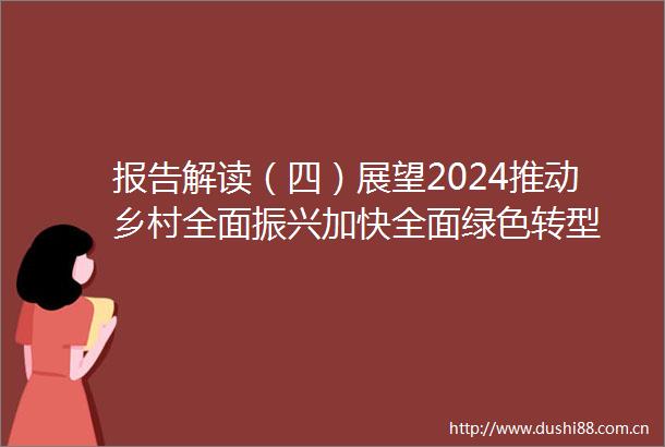 报告解读（四）展望2024推动乡村全面振兴加快全面绿色转型