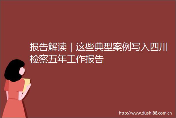 报告解读｜这些典型案例写入四川检察五年工作报告
