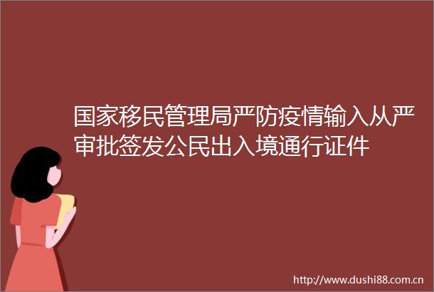 移民管理局严防疫情输入从严审批签发公民出入境通行证件