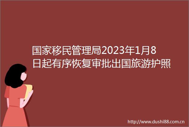 移民管理局2023年1月8日起有序恢复审批出国旅游护照
