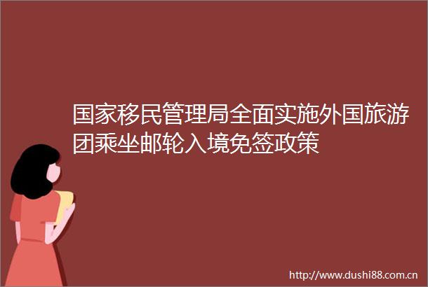 移民管理局全面实施外国旅游团乘坐邮轮入境免签政策