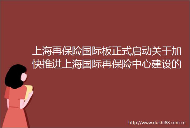 上海再保险国际板正式启动关于加快推进上海国际再保险中心建设的实施细则今日发布