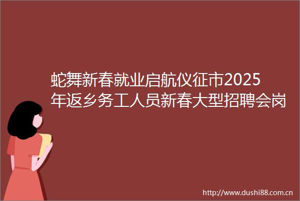 蛇舞新春就业启航仪征市2025年返乡务工人员新春大型招聘会岗位信息一览表