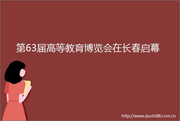 第63届高等教育博览会在长春启幕