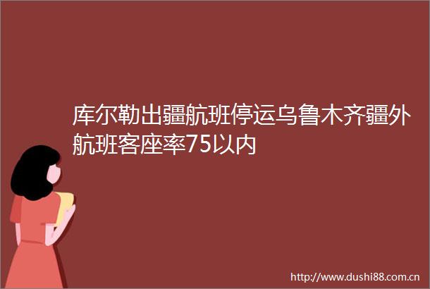 库尔勒出疆航班停运乌鲁木齐疆外航班客座率75以内