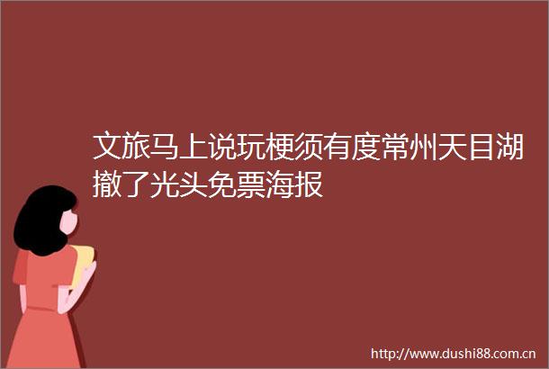 文旅马上说玩梗须有度常州天目湖撤了光头免票海报