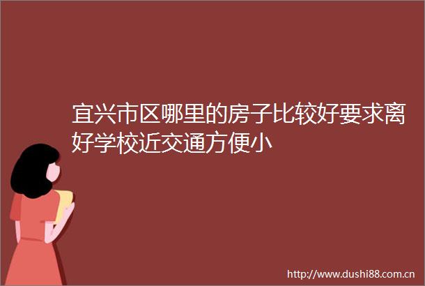 宜兴市区哪里的房子比较好要求离好学校近交通方便小