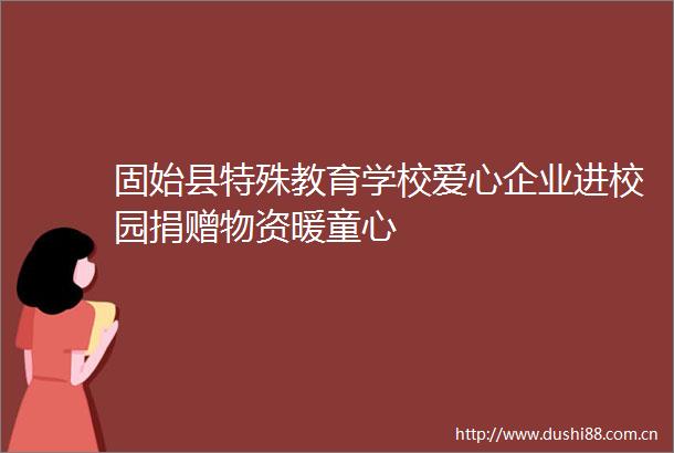 固始县特殊教育学校爱心企业进校园捐赠物资暖童心