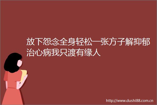 放下怨念全身轻松一张方子解抑郁治心病我只渡有缘人