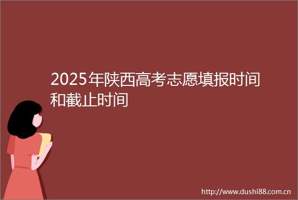 2025年陕西高考志愿填报时间和截止时间