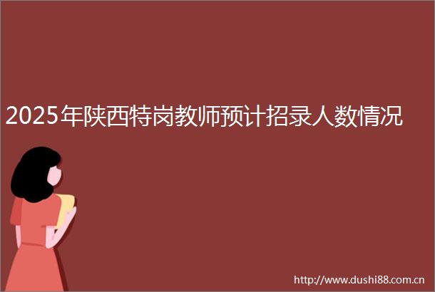2025年陕西特岗教师预计招录人数情况