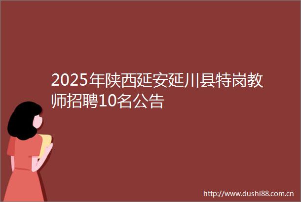 2025年陕西延安延川县特岗教师招聘10名公告