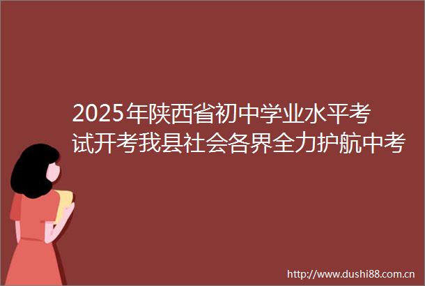 2025年陕西省初中学业水平考试开考我县社会各界全力护航中考