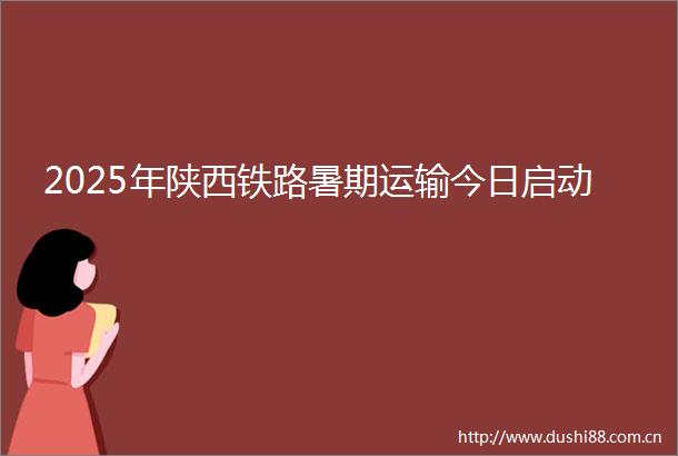 2025年陕西铁路暑期运输今日启动