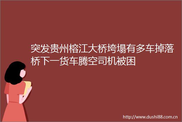 突发贵州榕江大桥垮塌有多车掉落桥下一货车腾空司机被困