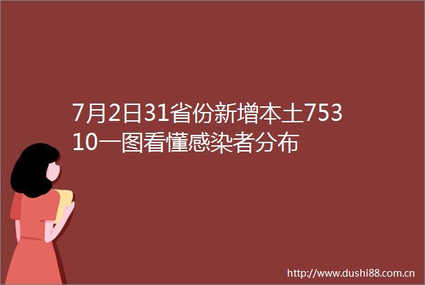 7月2日31省份新增本土75310一图看懂感染者分布