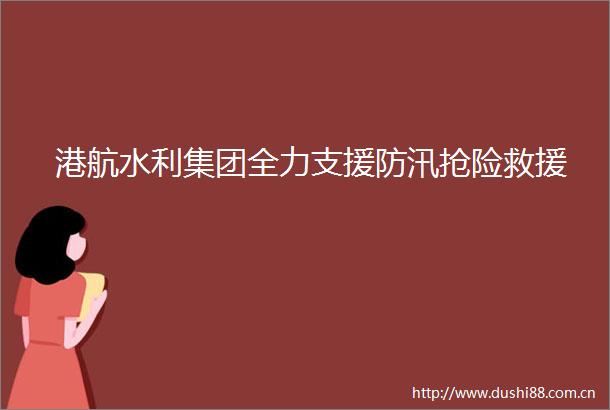 港航水利集团全力支援防汛抢险救援