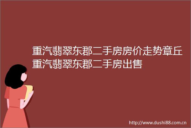 重汽翡翠东郡二手房房价走势章丘重汽翡翠东郡二手房