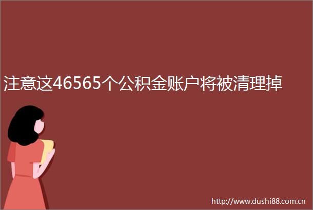 注意这46565个公积金账户将被清理掉