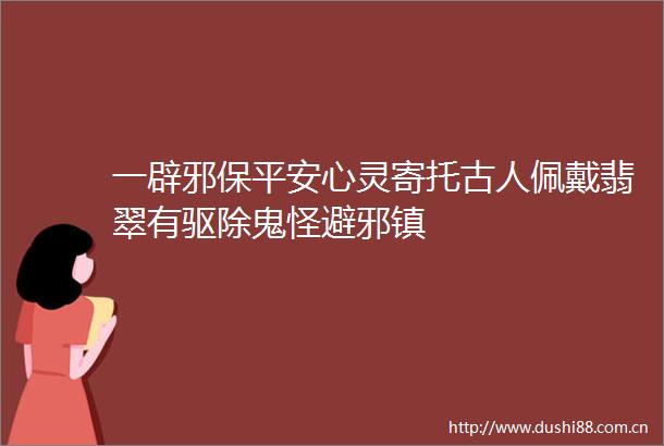 一辟邪保平安心灵寄托古人佩戴翡翠有驱除鬼怪避邪镇