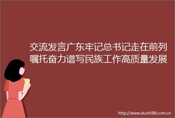 交流发言广东牢记总书记走在前列嘱托奋力谱写民族工作高质量发展新篇章